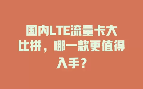 国内LTE流量卡大比拼，哪一款更值得入手？