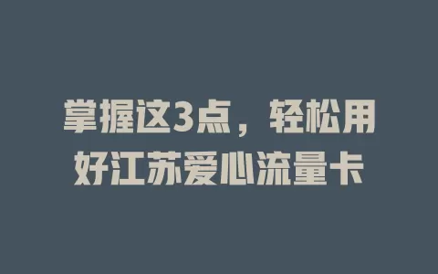 掌握这3点，轻松用好江苏爱心流量卡