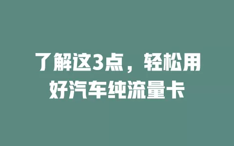 了解这3点，轻松用好汽车纯流量卡