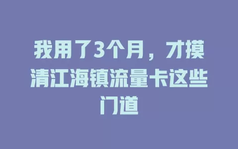 我用了3个月，才摸清江海镇流量卡这些门道