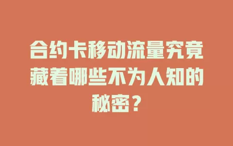 合约卡移动流量究竟藏着哪些不为人知的秘密？