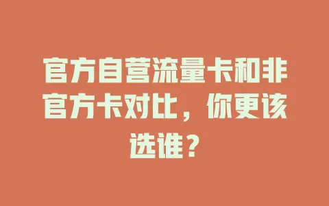 官方自营流量卡和非官方卡对比，你更该选谁？