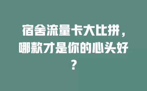 宿舍流量卡大比拼，哪款才是你的心头好？
