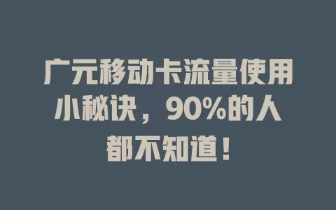 广元移动卡流量使用小秘诀，90%的人都不知道！