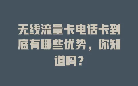 无线流量卡电话卡到底有哪些优势，你知道吗？