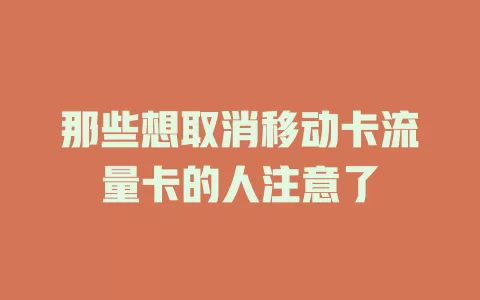 那些想取消移动卡流量卡的人注意了