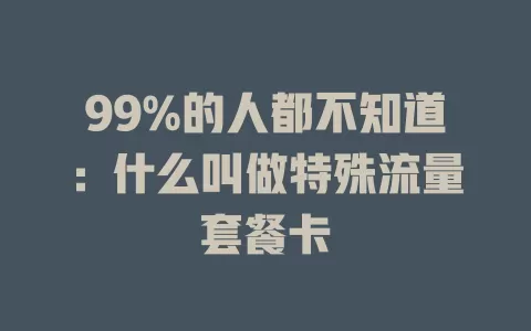 99%的人都不知道：什么叫做特殊流量套餐卡