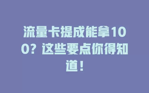 流量卡提成能拿100？这些要点你得知道！