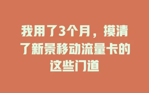 我用了3个月，摸清了新景移动流量卡的这些门道