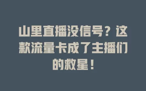 山里直播没信号？这款流量卡成了主播们的救星！