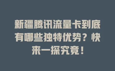 新疆腾讯流量卡到底有哪些独特优势？快来一探究竟！