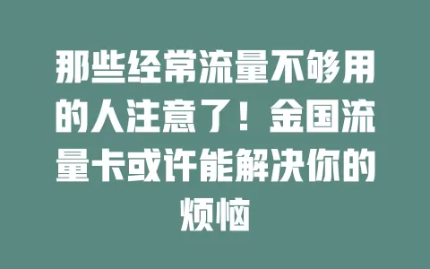 那些经常流量不够用的人注意了！金国流量卡或许能解决你的烦恼