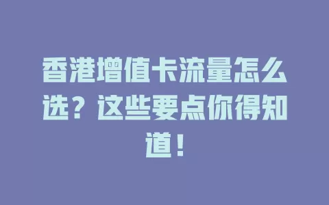 香港增值卡流量怎么选？这些要点你得知道！