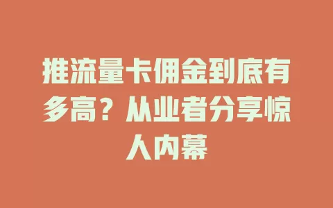 推流量卡佣金到底有多高？从业者分享惊人内幕
