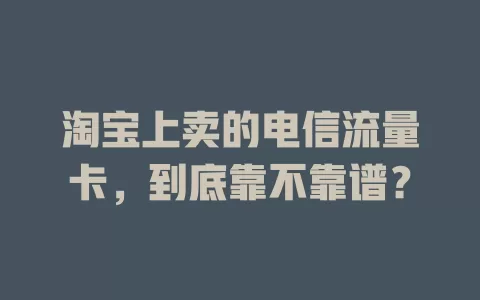 淘宝上卖的电信流量卡，到底靠不靠谱？