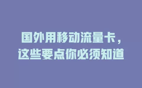 国外用移动流量卡，这些要点你必须知道