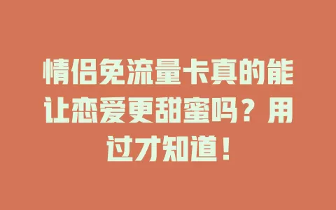 情侣免流量卡真的能让恋爱更甜蜜吗？用过才知道！