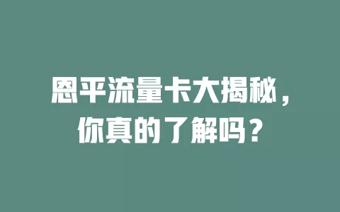 恩平流量卡大揭秘，你真的了解吗？