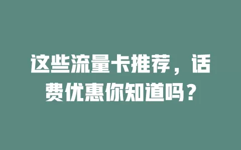 这些流量卡推荐，话费优惠你知道吗？