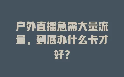 户外直播急需大量流量，到底办什么卡才好？