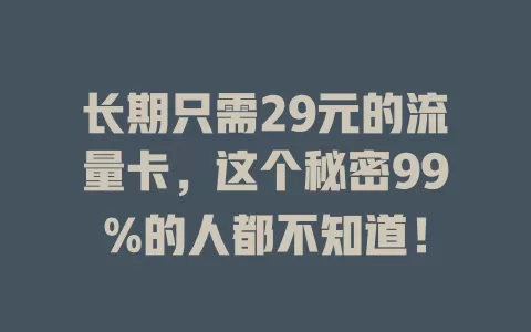 长期只需29元的流量卡，这个秘密99%的人都不知道！