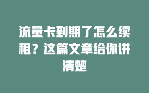 流量卡到期了怎么续租？这篇文章给你讲清楚