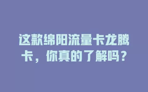 这款绵阳流量卡龙腾卡，你真的了解吗？