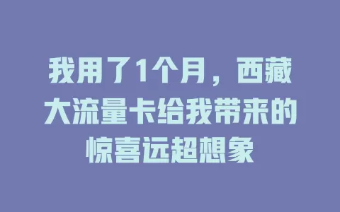 我用了1个月，西藏大流量卡给我带来的惊喜远超想象