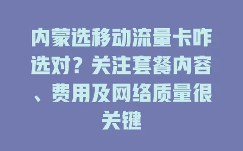内蒙选移动流量卡咋选对？关注套餐内容、费用及网络质量很关键
