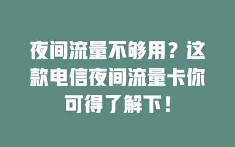 夜间流量不够用？这款电信夜间流量卡你可得了解下！