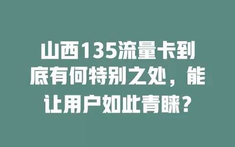 山西135流量卡到底有何特别之处，能让用户如此青睐？