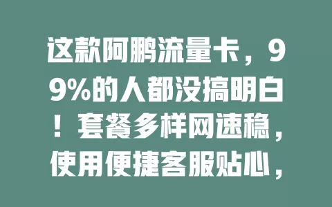 这款阿鹏流量卡，99%的人都没搞明白！套餐多样网速稳，使用便捷客服贴心，选对套餐超关键！