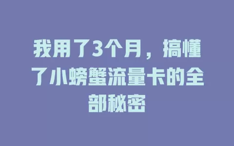 我用了3个月，搞懂了小螃蟹流量卡的全部秘密