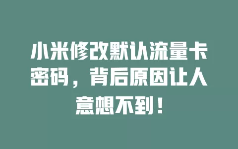 小米修改默认流量卡密码，背后原因让人意想不到！