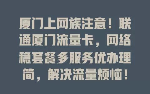 厦门上网族注意！联通厦门流量卡，网络稳套餐多服务优办理简，解决流量烦恼！
