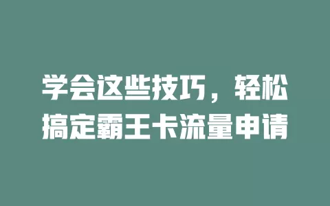 学会这些技巧，轻松搞定霸王卡流量申请