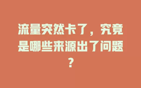 流量突然卡了，究竟是哪些来源出了问题？