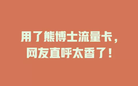 用了熊博士流量卡，网友直呼太香了！