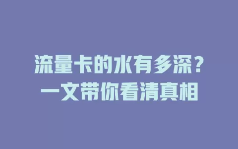 流量卡的水有多深？一文带你看清真相