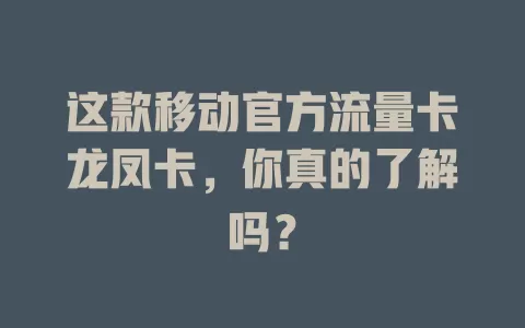 这款移动官方流量卡龙凤卡，你真的了解吗？
