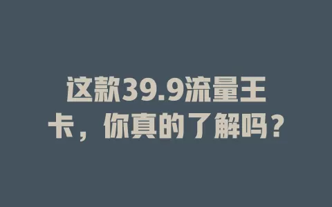 这款39.9流量王卡，你真的了解吗？