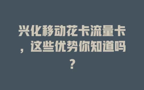 兴化移动花卡流量卡，这些优势你知道吗？