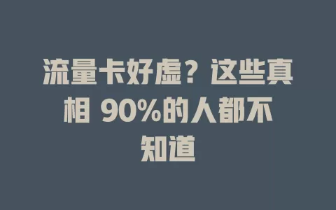 流量卡好虚？这些真相 90%的人都不知道