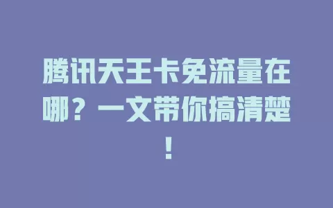 腾讯天王卡免流量在哪？一文带你搞清楚！