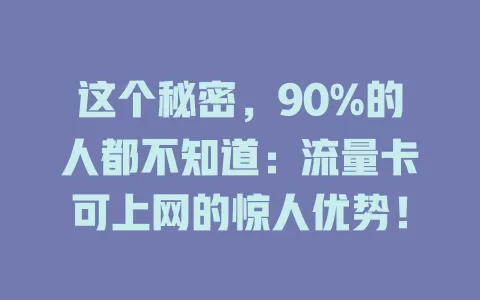 这个秘密，90%的人都不知道：流量卡可上网的惊人优势！