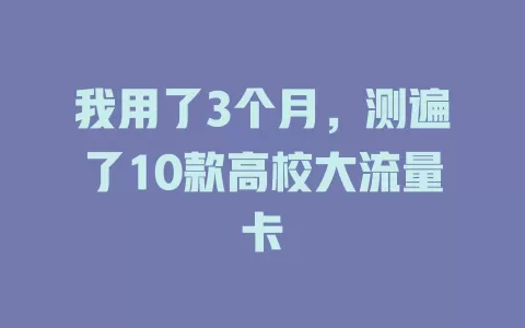 我用了3个月，测遍了10款高校大流量卡