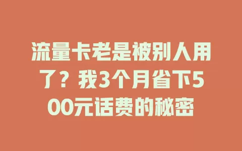 流量卡老是被别人用了？我3个月省下500元话费的秘密
