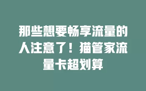 那些想要畅享流量的人注意了！猫管家流量卡超划算