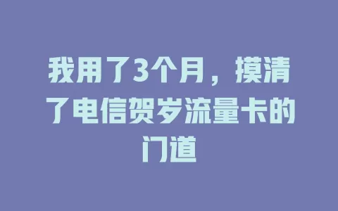 我用了3个月，摸清了电信贺岁流量卡的门道