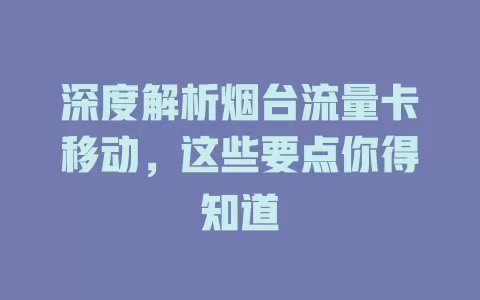 深度解析烟台流量卡移动，这些要点你得知道